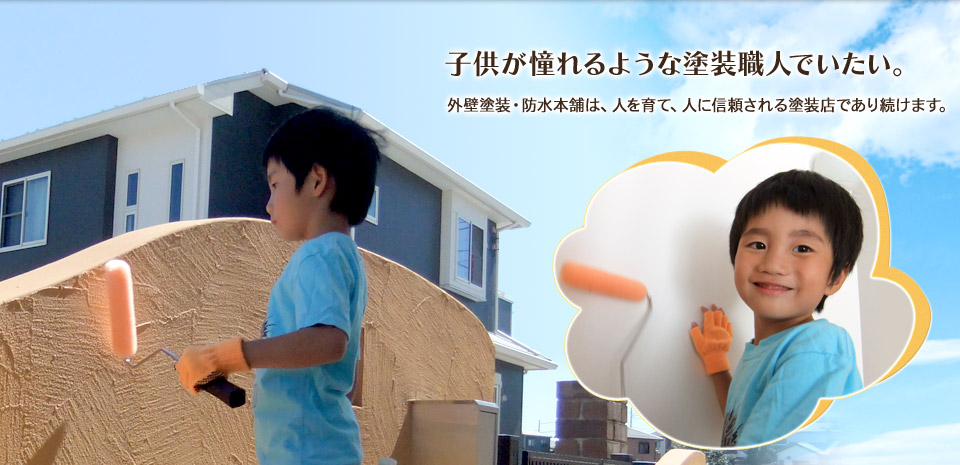 子供が憧れるような塗装職人でいたい。外壁塗装・防水塗装は人を育て、人に信頼される塗装店であり続けます。